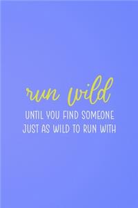 Run Wild Until You Find Someone Just As Wild To Run With