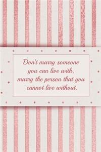 Don't Marry Someone You Can Live With, Marry the Person That You Cannot Live Without.
