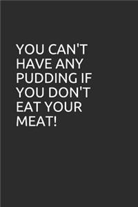 You Can't Have Any Pudding If You Don't Eat Your Meat!