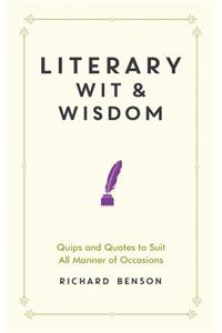 Literary Wit and Wisdom: Quips and Quotes to Suit All Manner of Occasions