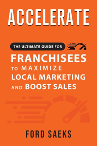 ACCELERATE The Ultimate Guide for FRANCHISEES to Maximize Local Marketing and Boost Sales