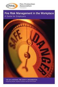 Fire Risk Management in the Workplace. a Guide for Employers