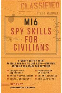 MI6 Spy Skills for Civilians: A Former British Agent Reveals How to Live Like a Spy - Smarter, Sneakier and Ready for Anything