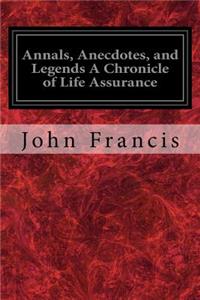 Annals, Anecdotes, and Legends A Chronicle of Life Assurance