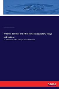 Vittorino da Feltre and other humanist educators; essays and versions