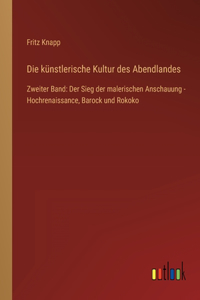 künstlerische Kultur des Abendlandes: Zweiter Band: Der Sieg der malerischen Anschauung - Hochrenaissance, Barock und Rokoko