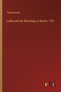 Luther und der Reichstag zu Worms. 1521