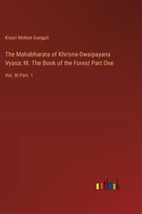 Mahabharata of Khrisna-Dwaipayana Vyasa; III. The Book of the Forest Part One