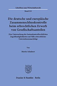 Die Deutsche Und Europaische Zusammenschlusskontrolle Beim Erbrechtlichen Erwerb Von Gesellschaftsanteilen: Eine Untersuchung Der Fusionskontrollrechtlichen Zugriffsmoglichkeiten Auf Falle Erbrechtlicher Unternehmensnachfolge