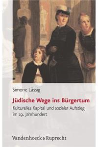 Judische Wege Ins Burgertum: Kulturelles Kapital Und Sozialer Aufstieg Im 19. Jahrhundert