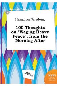Hangover Wisdom, 100 Thoughts on Waging Heavy Peace, from the Morning After