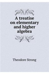 A Treatise on Elementary and Higher Algebra