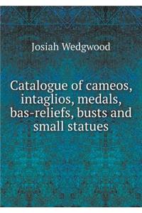 Catalogue of Cameos, Intaglios, Medals, Bas-Reliefs, Busts and Small Statues