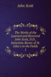 Works of the Learned and Reverend John Scott, D.D., Sometime Rector of St. Giles's in the Fields