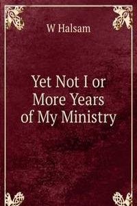 Yet Not I or More Years of My Ministry