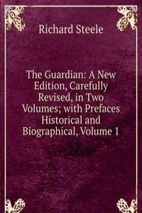 Guardian: A New Edition, Carefully Revised, in Two Volumes; with Prefaces Historical and Biographical, Volume 1