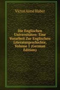 Die Englischen Universitaten: Eine Vorarbeit Zur Englischen Literaturgeschichte, Volume 1 (German Edition)