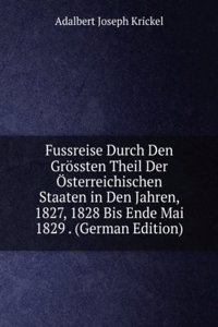 Fussreise Durch Den Grossten Theil Der Osterreichischen Staaten in Den Jahren, 1827, 1828 Bis Ende Mai 1829 . (German Edition)
