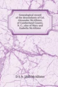 Genealogical record of the descendants of Col. Alexander McAllister, of Cumberland County, N. C.; also of Mary and Esabella McAllister