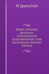 Kelten, Griechen, Germanen, Vorhomerische Kulturdenkmaler: Eine Sprachstudie (German Edition)