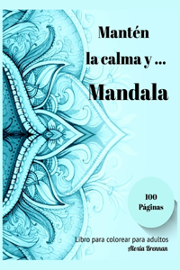 Mantén la calma y Mandala: Libro para Colorear para Adultos con 100 Hermosos Mandalas Diseñados para Aliviar el Estrés, Relajarse y Dar Rienda Suelta a la Creatividad