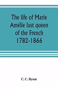 life of Marie Amélie last queen of the French, 1782-1866. With some account of the principal personages at the courts of Naples and France in her time, and of the careers of her sons and daughters