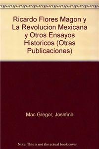 Ricardo Flores Magon y La Revolucion Mexicana y Otros Ensayos Historicos