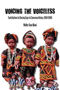 Voicing the Voiceless. Contributions to Closing Gaps in Cameroon History, 1958-2009