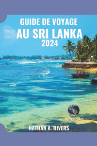 Guide de Voyage Au Sri Lanka 2024: Un guide complet sur l'histoire, la culture et la beauté naturelle de la perle de l'océan Indien pour les nouveaux visiteurs