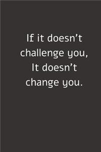 If it doesn't challenge you, It doesn't change you