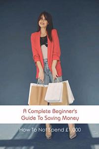 Complete Beginner's Guide To Saving Money