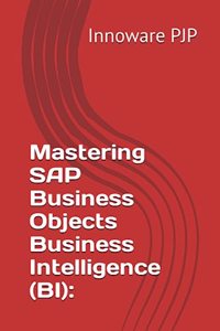 Mastering SAP Business Objects Business Intelligence (BI)