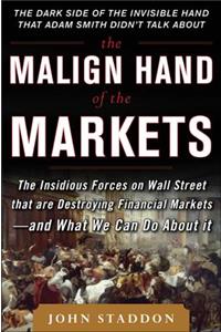 The Malign Hand of the Markets: The Insidious Forces on Wall Street that are Destroying Financial Markets - and What We Can Do About it