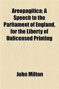 Areopagitica; A Speech to the Parliament of England, for the Liberty of Unlicensed Printing