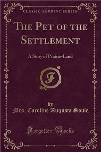 The Pet of the Settlement: A Story of Prairie-Land (Classic Reprint)