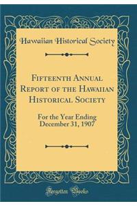 Fifteenth Annual Report of the Hawaiian Historical Society: For the Year Ending December 31, 1907 (Classic Reprint)