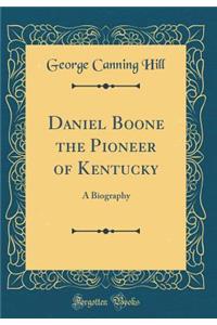 Daniel Boone the Pioneer of Kentucky: A Biography (Classic Reprint)