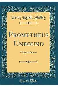 Prometheus Unbound: A Lyrical Drama (Classic Reprint)