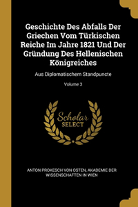 Geschichte Des Abfalls Der Griechen Vom Türkischen Reiche Im Jahre 1821 Und Der Gründung Des Hellenischen Königreiches