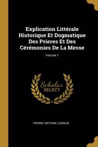 Explication Littérale Historique Et Dogmatique Des Prieres Et Des Cérémonies De La Messe; Volume 7
