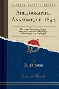 Bibliographie Anatomique, 1894, Vol. 2: Revue Des Travaux En Langue FranÃ§aise; Anatomie, Histologie, Embryologie, Anthropologie (Classic Reprint)