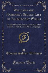 Williams and Norgate's Select List of Elementary Works: For the Study of German, French, Dutch, Danish, Swedish, and Other Languages (Classic Reprint)