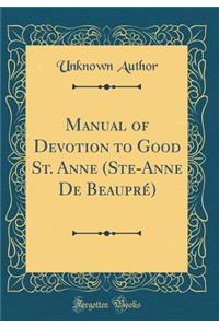 Manual of Devotion to Good St. Anne (Ste-Anne de Beauprï¿½) (Classic Reprint)