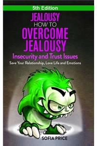 Jealousy: How To Overcome Jealousy, Insecurity and Trust Issues - Save Your Relationship, Love Life and Emotions
