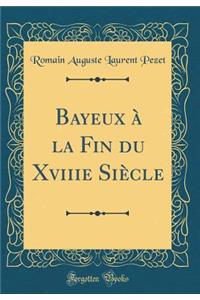 Bayeux Ã? La Fin Du Xviiie SiÃ¨cle (Classic Reprint)