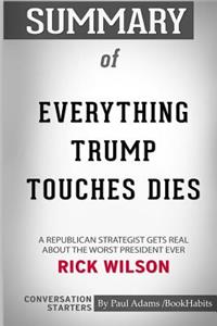 Summary of Everything Trump Touches Dies by Rick Wilson