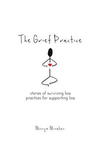 Grief Practice: Stories of Surviving Loss & Practices for Supporting Loss