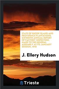 State of Rhode Island and Providence Plantations. Sixteenth Annual Report of Factory Inspection, Made to the General Assembly at Its January Session, 1910