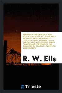 Report on the Geology and Natural Resources of the Area Included in the Northwest Quarter-sheet, Number 122 of the Ontario and Quebec Series Comprisin