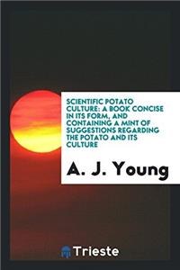 Scientific Potato Culture: A Book Concise in Its Form, and Containing a Mint of Suggestions Regarding the Potato and Its Culture